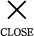 CLOSE